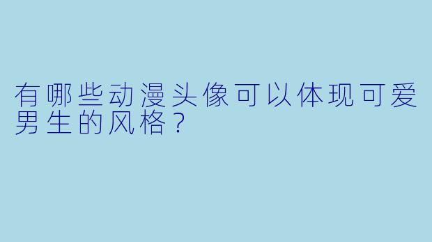 有哪些动漫头像可以体现可爱男生的风格?