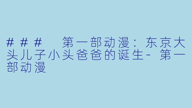 ### 第一部动漫：东京大头儿子小头爸爸的诞生-第一部动漫