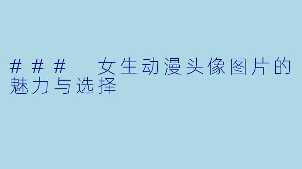 ### 女生动漫头像图片的魅力与选择