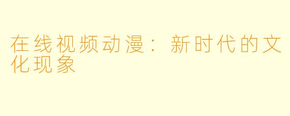 在线视频动漫：新时代的文化现象