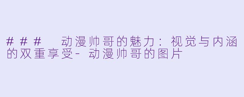 ### 动漫帅哥的魅力:视觉与内涵的双重享受