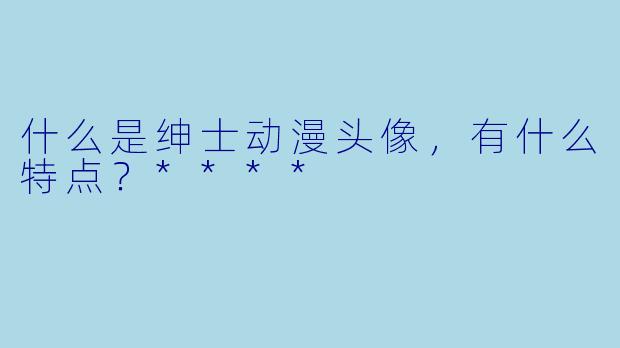什么是绅士动漫头像,有什么特点?****