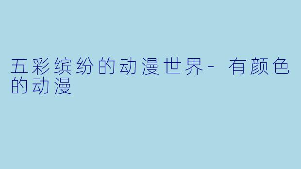 五彩缤纷的动漫世界-有颜色的动漫