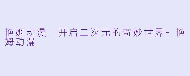 艳姆动漫：开启二次元的奇妙世界-艳姆动漫