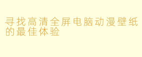 寻找高清全屏电脑动漫壁纸的最佳体验