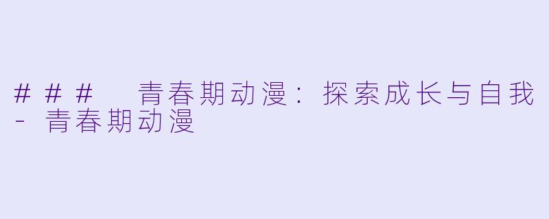 ### 青春期动漫：探索成长与自我-青春期动漫