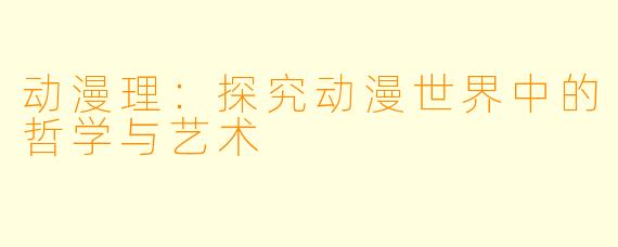 动漫理：探究动漫世界中的哲学与艺术