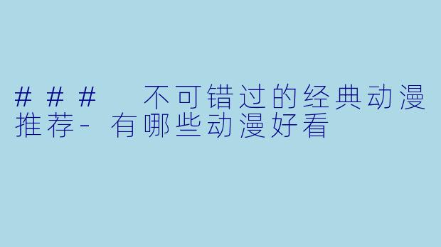 ### 不可错过的经典动漫推荐-有哪些动漫好看