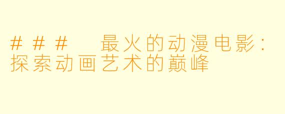 ### 最火的动漫电影：探索动画艺术的巅峰