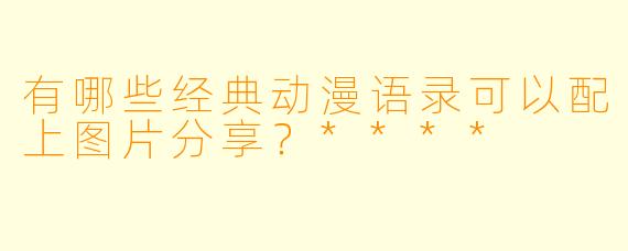 有哪些经典动漫语录可以配上图片分享？****
