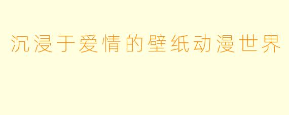 沉浸于爱情的壁纸动漫世界