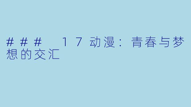 ### 17动漫：青春与梦想的交汇