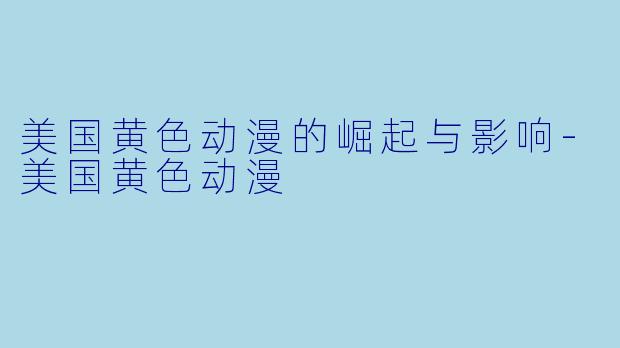 美国黄色动漫的崛起与影响