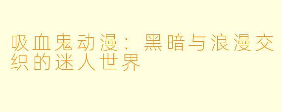 吸血鬼动漫:黑暗与浪漫交织的迷人世界