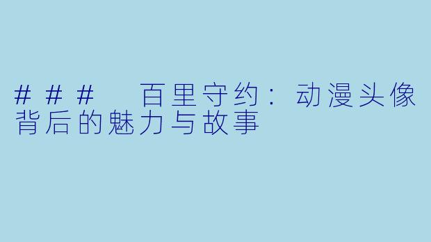 ### 百里守约：动漫头像背后的魅力与故事