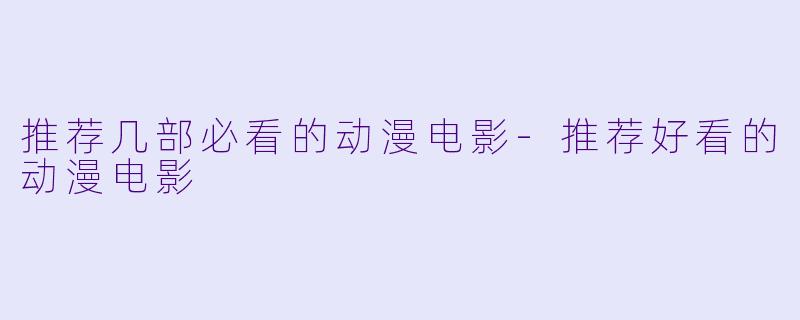 推荐几部必看的动漫电影-推荐好看的动漫电影