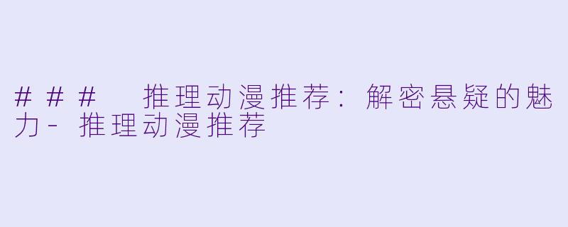 ### 推理动漫推荐：解密悬疑的魅力-推理动漫推荐