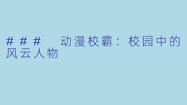 ### 动漫校霸：校园中的风云人物