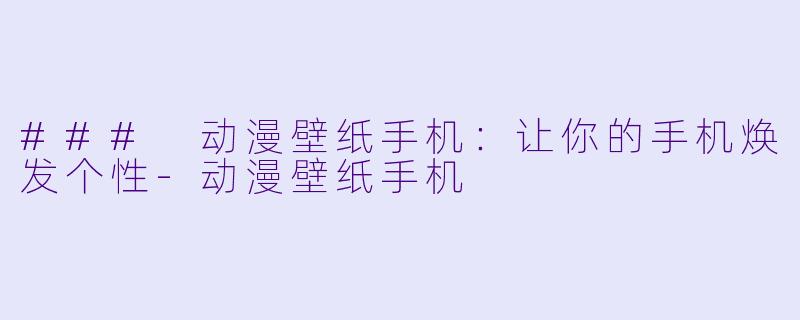 ### 动漫壁纸手机：让你的手机焕发个性-动漫壁纸手机