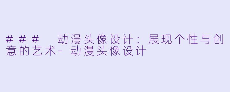 ### 动漫头像设计：展现个性与创意的艺术-动漫头像设计