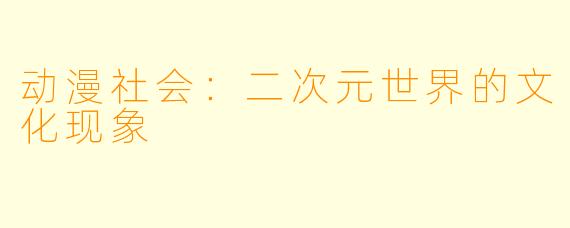 动漫社会:二次元世界的文化现象