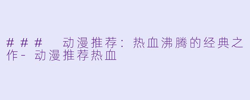 ### 动漫推荐：热血沸腾的经典之作-动漫推荐热血
