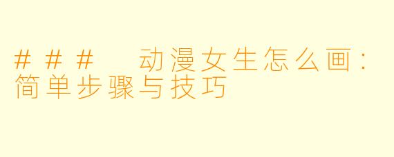 ### 动漫女生怎么画:简单步骤与技巧