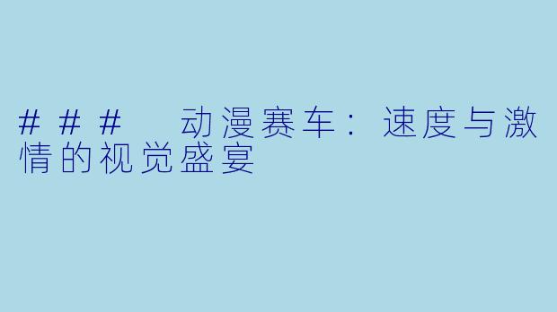 ### 动漫赛车：速度与激情的视觉盛宴