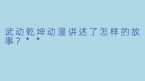 武动乾坤动漫讲述了怎样的故事?**