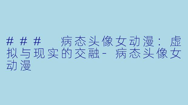 ### 病态头像女动漫:虚拟与现实的交融