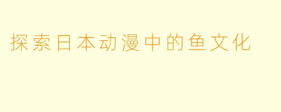 探索日本动漫中的鱼文化