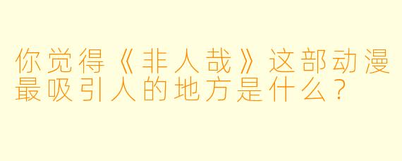 你觉得《非人哉》这部动漫最吸引人的地方是什么?