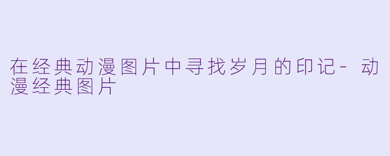 在经典动漫图片中寻找岁月的印记-动漫经典图片