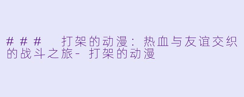 ### 打架的动漫：热血与友谊交织的战斗之旅-打架的动漫