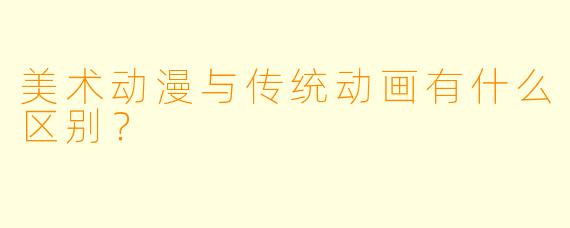 美术动漫与传统动画有什么区别？  