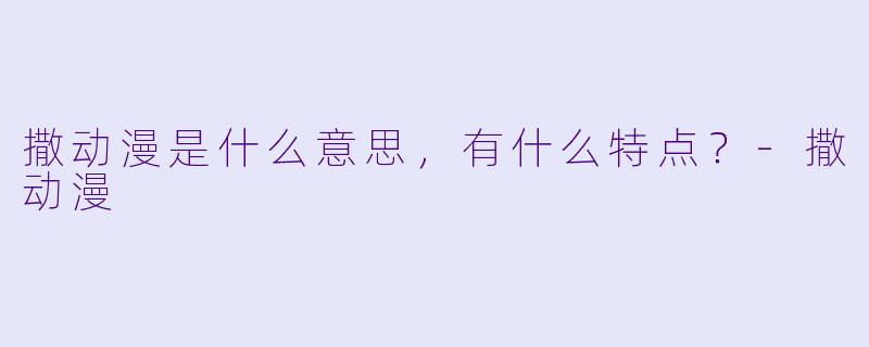 撒动漫是什么意思，有什么特点？