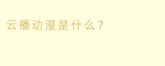 云播动漫是什么？ 