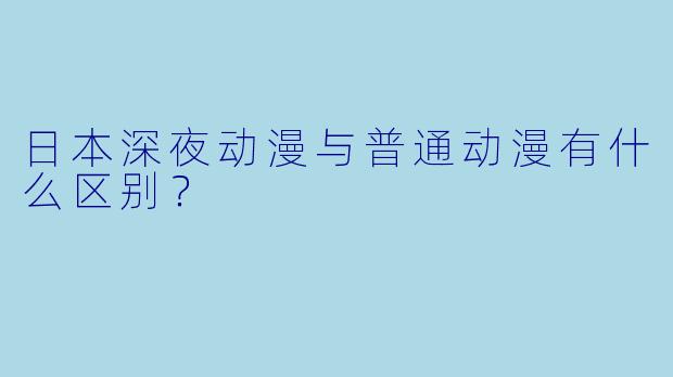日本深夜动漫与普通动漫有什么区别？