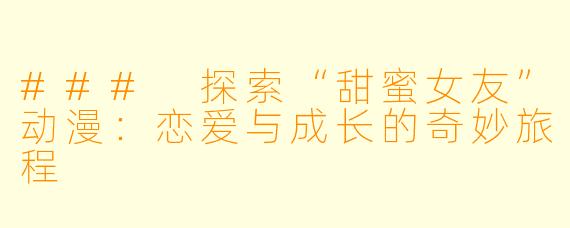 ### 探索“甜蜜女友”动漫：恋爱与成长的奇妙旅程
