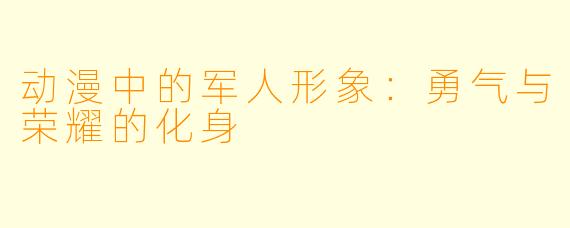 动漫中的军人形象：勇气与荣耀的化身