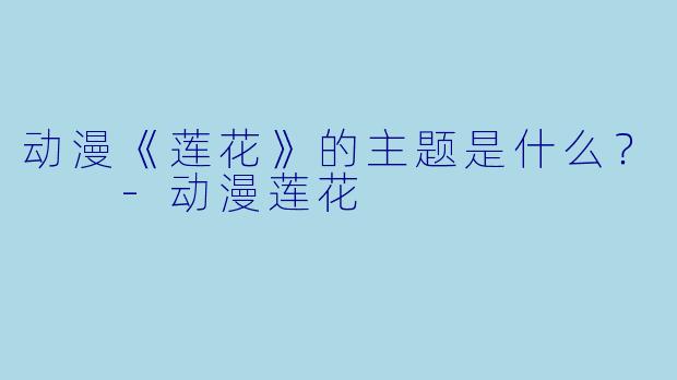 动漫《莲花》的主题是什么？  -动漫莲花