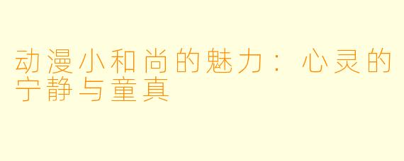 动漫小和尚的魅力：心灵的宁静与童真