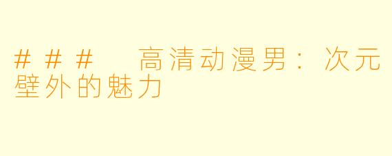 ### 高清动漫男：次元壁外的魅力