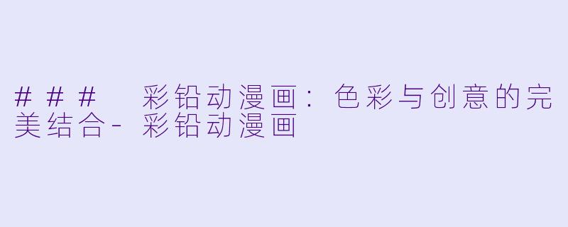 ### 彩铅动漫画：色彩与创意的完美结合-彩铅动漫画