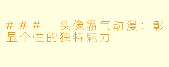 ### 头像霸气动漫：彰显个性的独特魅力