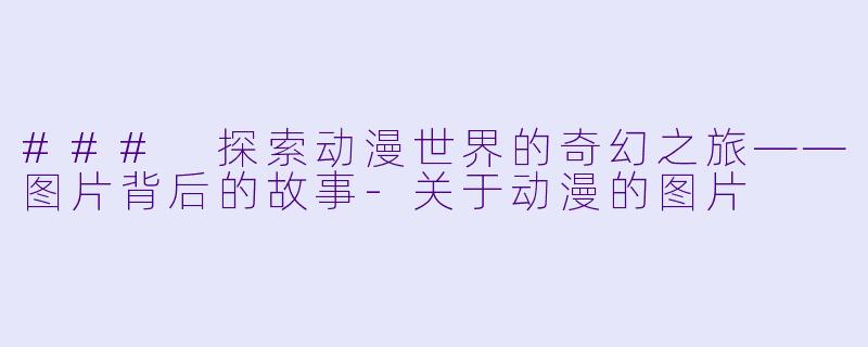 ### 探索动漫世界的奇幻之旅——图片背后的故事-关于动漫的图片