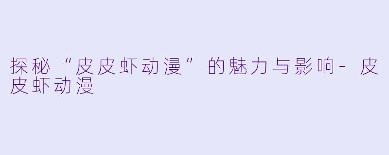 探秘“皮皮虾动漫”的魅力与影响-皮皮虾动漫