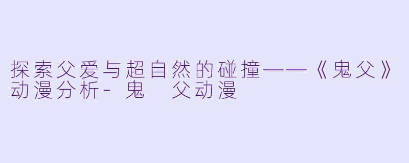 探索父爱与超自然的碰撞——《鬼父》动漫分析-鬼 父动漫