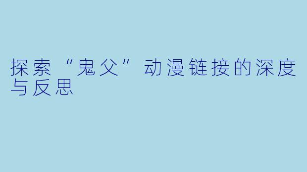 探索“鬼父”动漫链接的深度与反思