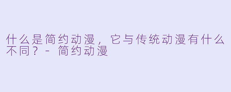 什么是简约动漫,它与传统动漫有什么不同?